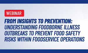 Webinar: From Insights to Prevention: Understanding Foodborne Illness Outbreaks to Prevent Food Safety Risks within Foodservice Operations. In partnership with Ecolab